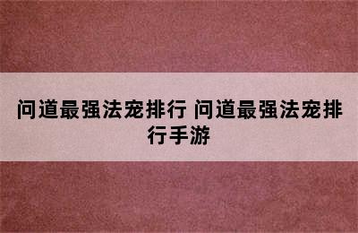 问道最强法宠排行 问道最强法宠排行手游